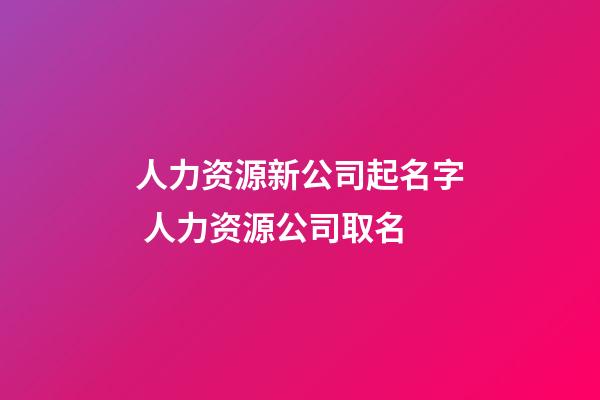 人力资源新公司起名字 人力资源公司取名-第1张-公司起名-玄机派